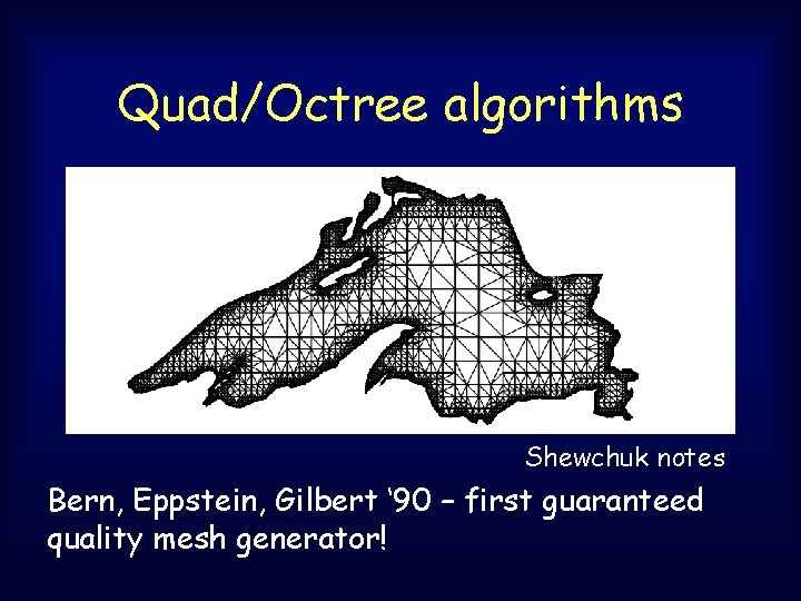 Quad/Octree algorithms Shewchuk notes Bern, Eppstein, Gilbert ‘ 90 – first guaranteed quality mesh Quad/Octree algorithms Shewchuk notes Bern, Eppstein, Gilbert ‘ 90 – first guaranteed quality mesh