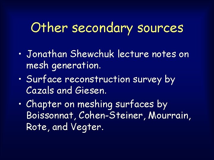 Other secondary sources • Jonathan Shewchuk lecture notes on mesh generation. • Surface reconstruction Other secondary sources • Jonathan Shewchuk lecture notes on mesh generation. • Surface reconstruction