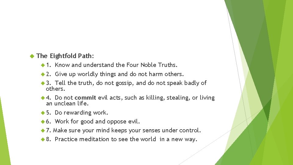  The Eightfold Path: 1. Know and understand the Four Noble Truths. 2. Give