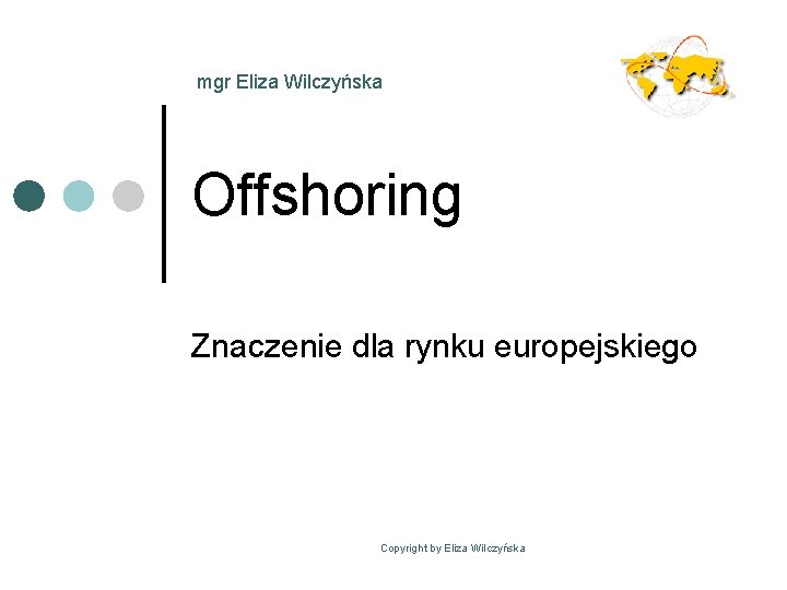 mgr Eliza Wilczyńska Offshoring Znaczenie dla rynku europejskiego Copyright by Eliza Wilczyńska 