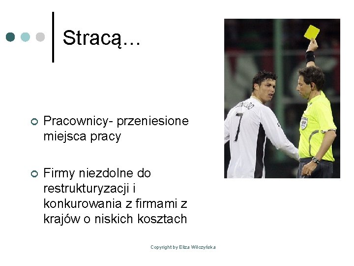 Stracą… ¢ Pracownicy- przeniesione miejsca pracy ¢ Firmy niezdolne do restrukturyzacji i konkurowania z