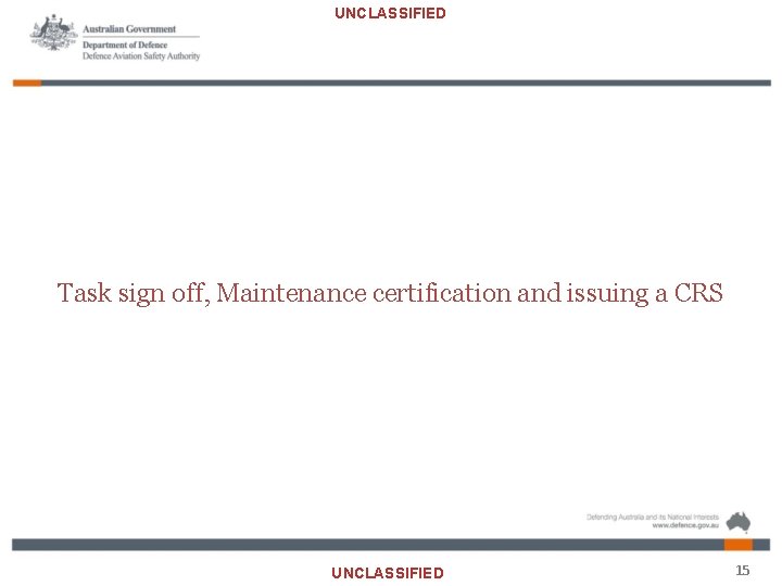 UNCLASSIFIED Task sign off, Maintenance certification and issuing a CRS UNCLASSIFIED 15 