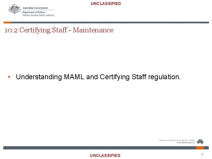 UNCLASSIFIED 10. 2 Certifying Staff - Maintenance • Understanding MAML and Certifying Staff regulation.