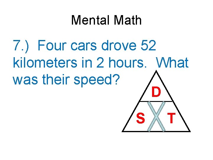 Mental Math 7. ) Four cars drove 52 kilometers in 2 hours. What was