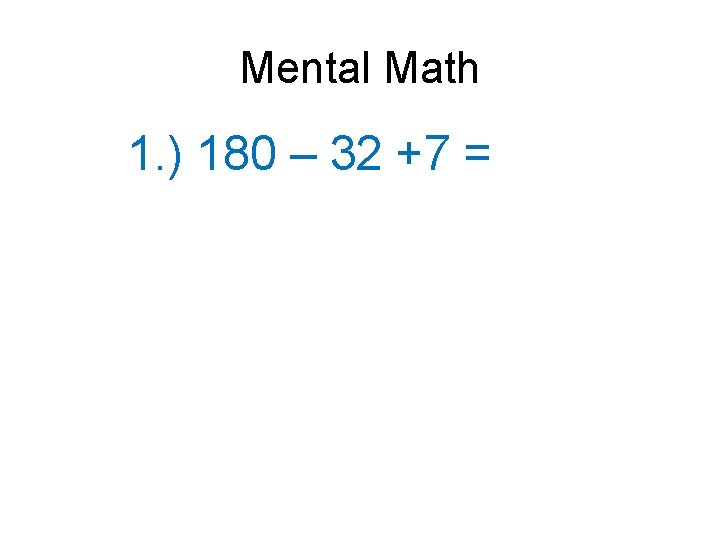 Mental Math 1. ) 180 – 32 +7 = 