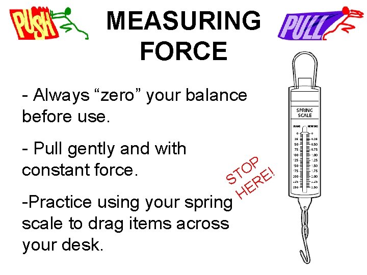 MEASURING FORCE - Always “zero” your balance before use. - Pull gently and with
