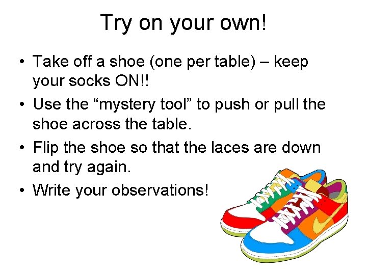 Try on your own! • Take off a shoe (one per table) – keep