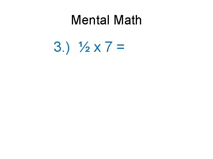 Mental Math 3. ) ½ x 7 = 