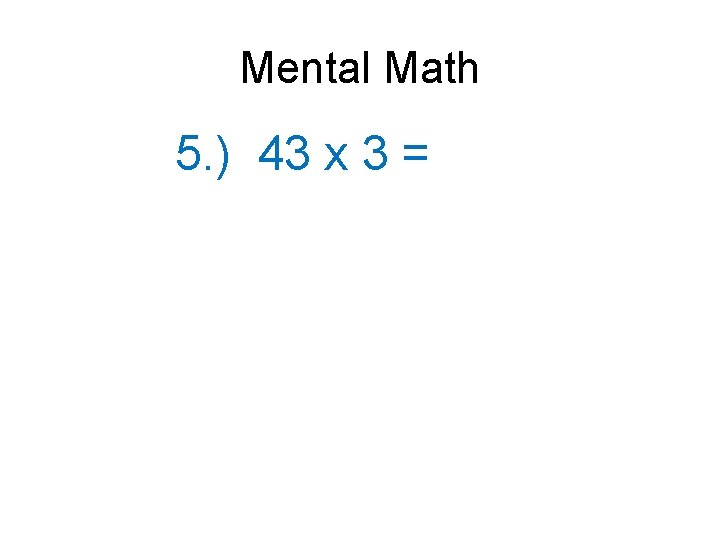 Mental Math 5. ) 43 x 3 = 