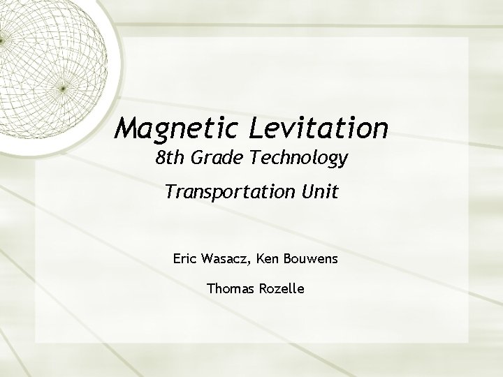 Magnetic Levitation 8 th Grade Technology Transportation Unit Eric Wasacz, Ken Bouwens Thomas Rozelle
