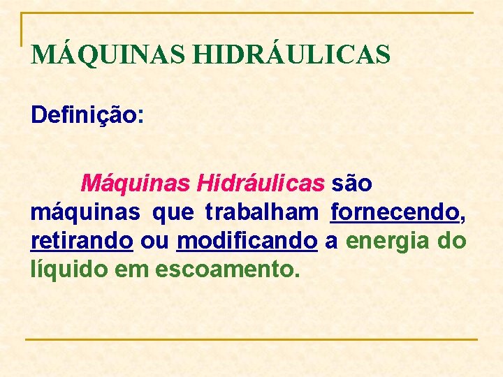 MÁQUINAS HIDRÁULICAS Definição: Máquinas Hidráulicas são máquinas que trabalham fornecendo, retirando ou modificando a