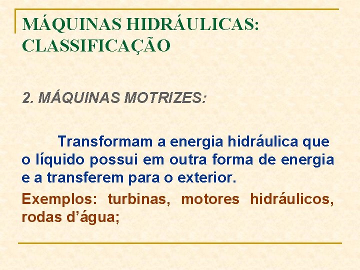 MÁQUINAS HIDRÁULICAS: CLASSIFICAÇÃO 2. MÁQUINAS MOTRIZES: Transformam a energia hidráulica que o líquido possui