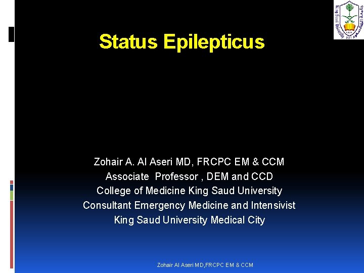 Status Epilepticus Zohair A. Al Aseri MD, FRCPC EM & CCM Associate Professor ,