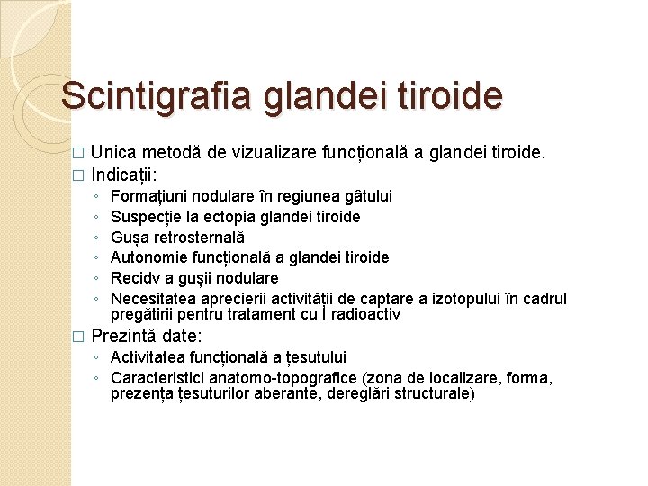 Scintigrafia glandei tiroide Unica metodă de vizualizare funcțională a glandei tiroide. � Indicații: �