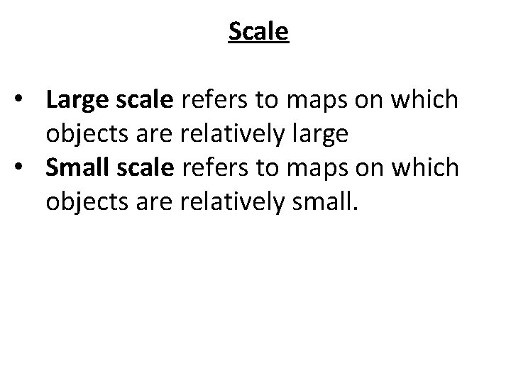 Scale • Large scale refers to maps on which objects are relatively large •