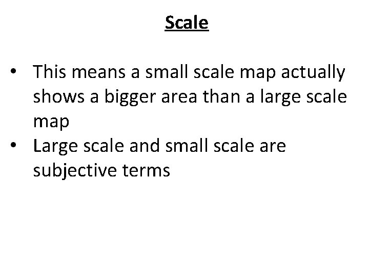 Scale • This means a small scale map actually shows a bigger area than