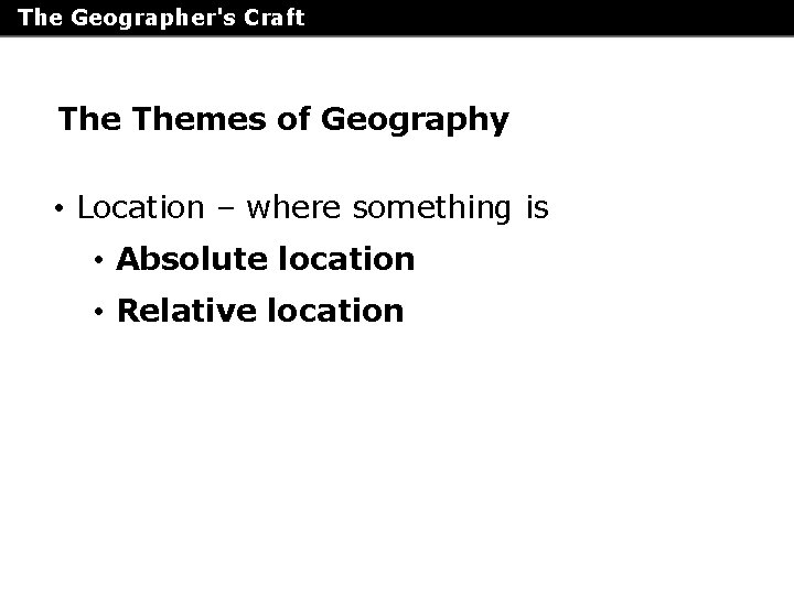 The Geographer's Craft Themes of Geography • Location – where something is • Absolute