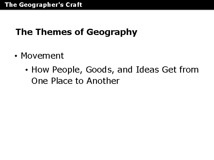 The Geographer's Craft Themes of Geography • Movement • How People, Goods, and Ideas