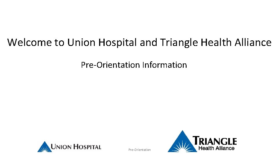 Welcome to Union Hospital and Triangle Health Alliance Pre-Orientation Information Pre-Orientation 