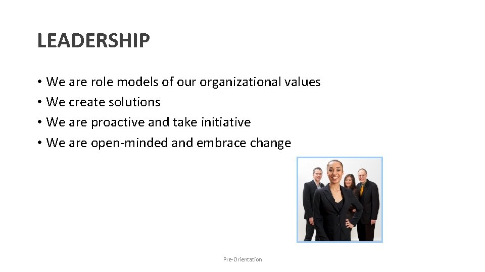 LEADERSHIP • We are role models of our organizational values • We create solutions