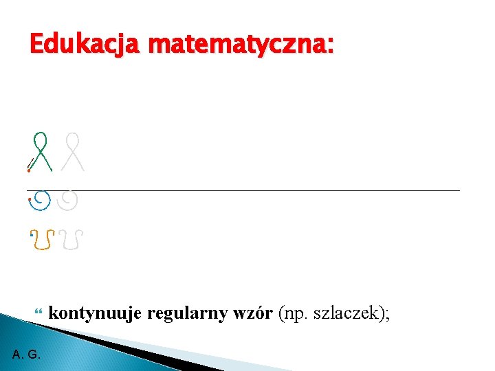 Edukacja matematyczna: A. G. kontynuuje regularny wzór (np. szlaczek); 