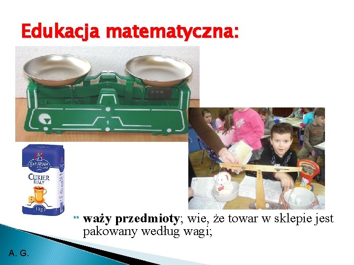 Edukacja matematyczna: A. G. waży przedmioty; wie, że towar w sklepie jest pakowany według