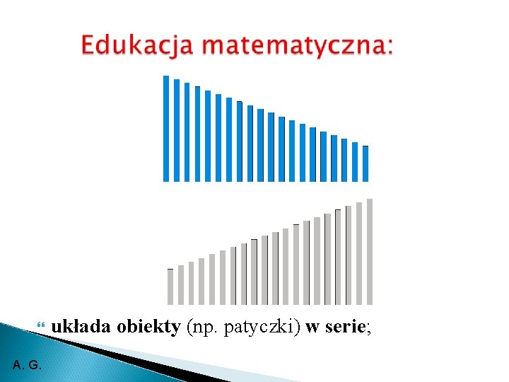  A. G. układa obiekty (np. patyczki) w serie; 