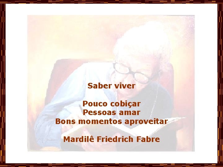Saber viver Pouco cobiçar Pessoas amar Bons momentos aproveitar Mardilê Friedrich Fabre 