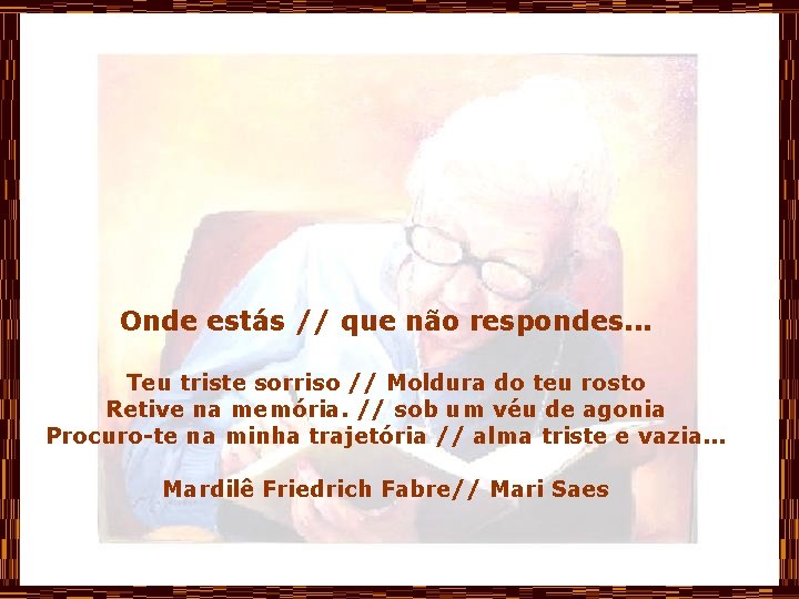 Onde estás // que não respondes. . . Teu triste sorriso // Moldura do