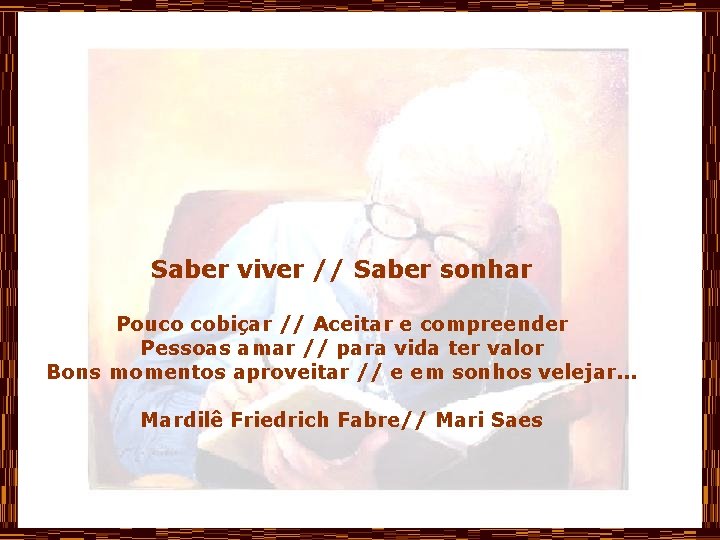 Saber viver // Saber sonhar Pouco cobiçar // Aceitar e compreender Pessoas amar //