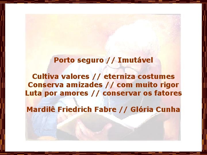 Porto seguro // Imutável Cultiva valores // eterniza costumes Conserva amizades // com muito
