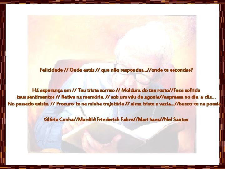 Felicidade // Onde estás // que não respondes. . . //onde te escondes? Há