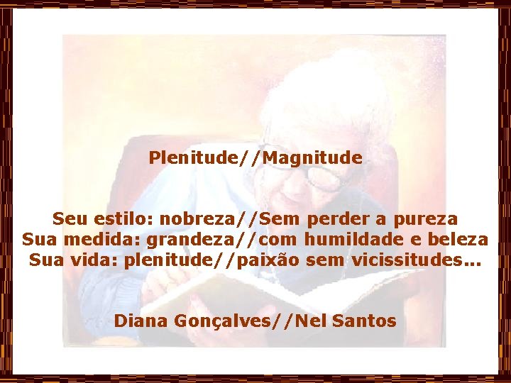 Plenitude//Magnitude Seu estilo: nobreza//Sem perder a pureza Sua medida: grandeza//com humildade e beleza Sua