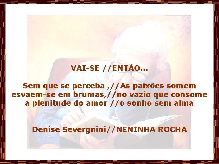 VAI-SE //ENTÃO. . . Sem que se perceba , //As paixões somem esvaem-se em