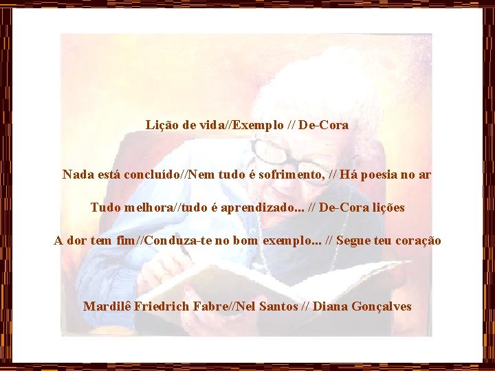 Lição de vida//Exemplo // De-Cora Nada está concluído//Nem tudo é sofrimento, // Há poesia