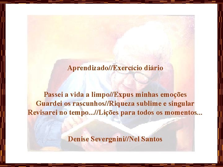 Aprendizado//Exercício diário Passei a vida a limpo//Expus minhas emoções Guardei os rascunhos//Riqueza sublime e