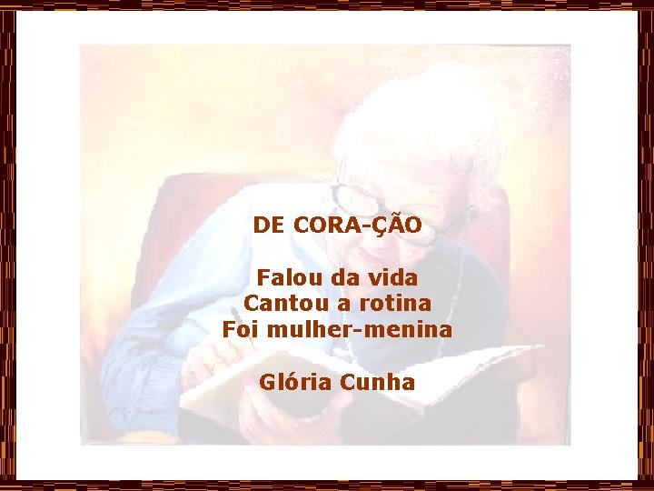 DE CORA-ÇÃO Falou da vida Cantou a rotina Foi mulher-menina Glória Cunha 