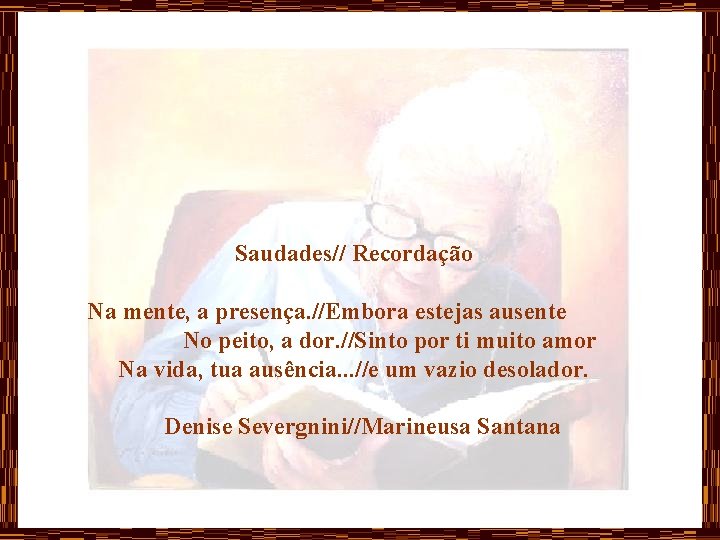 Saudades// Recordação Na mente, a presença. //Embora estejas ausente No peito, a dor. //Sinto