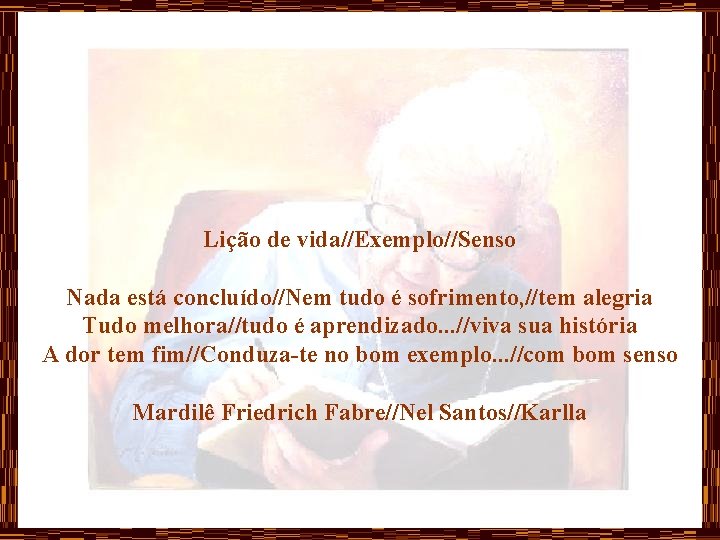 Lição de vida//Exemplo//Senso Nada está concluído//Nem tudo é sofrimento, //tem alegria Tudo melhora//tudo é