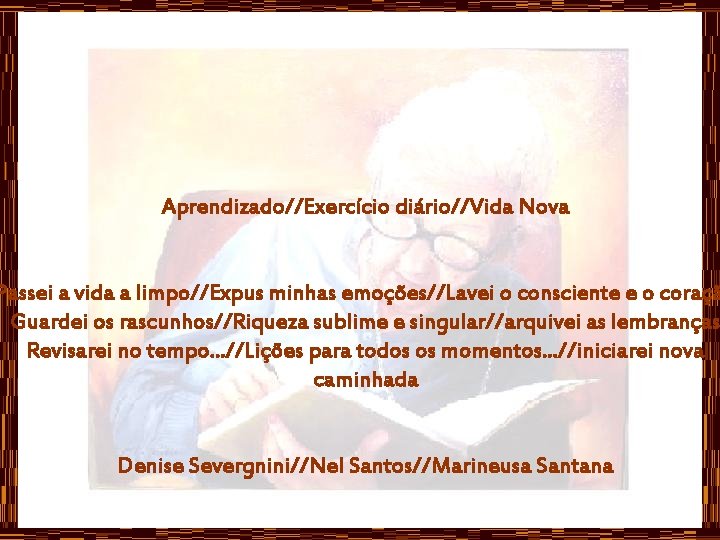 Aprendizado//Exercício diário//Vida Nova Passei a vida a limpo//Expus minhas emoções//Lavei o consciente e o