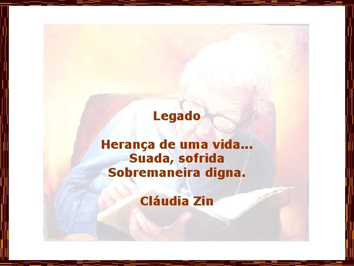 Legado Herança de uma vida. . . Suada, sofrida Sobremaneira digna. Cláudia Zin 