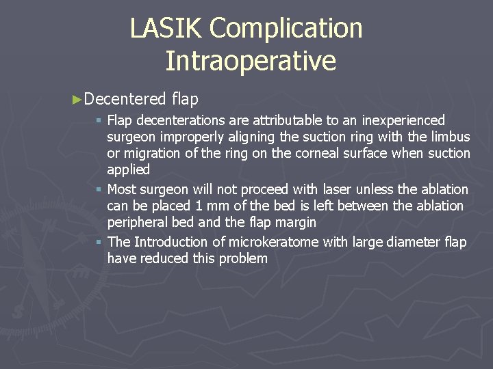 LASIK Complication Intraoperative ►Decentered flap § Flap decenterations are attributable to an inexperienced surgeon LASIK Complication Intraoperative ►Decentered flap § Flap decenterations are attributable to an inexperienced surgeon
