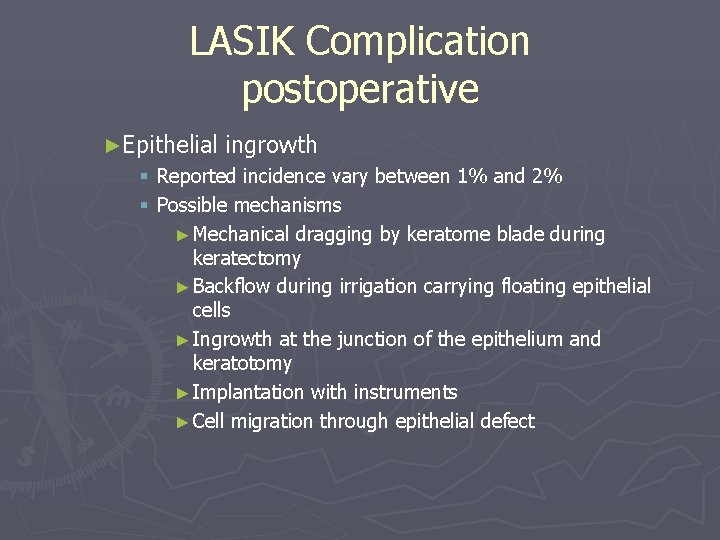 LASIK Complication postoperative ►Epithelial ingrowth § Reported incidence vary between 1% and 2% § LASIK Complication postoperative ►Epithelial ingrowth § Reported incidence vary between 1% and 2% §