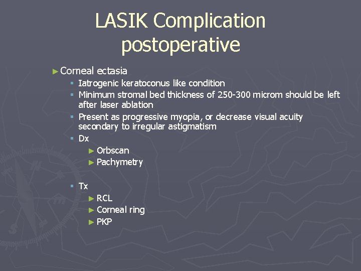 LASIK Complication postoperative ► Corneal ectasia Iatrogenic keratoconus like condition Minimum stromal bed thickness LASIK Complication postoperative ► Corneal ectasia Iatrogenic keratoconus like condition Minimum stromal bed thickness