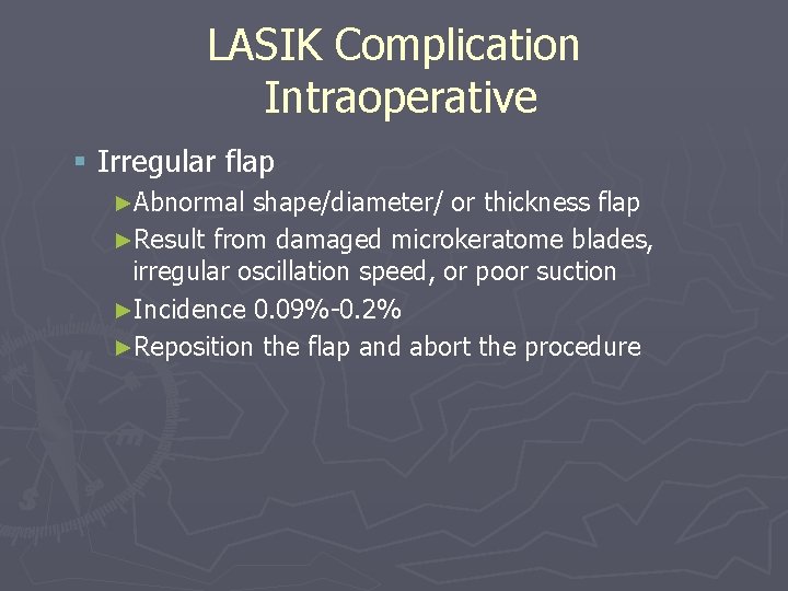 LASIK Complication Intraoperative § Irregular flap ►Abnormal shape/diameter/ or thickness flap ►Result from damaged LASIK Complication Intraoperative § Irregular flap ►Abnormal shape/diameter/ or thickness flap ►Result from damaged