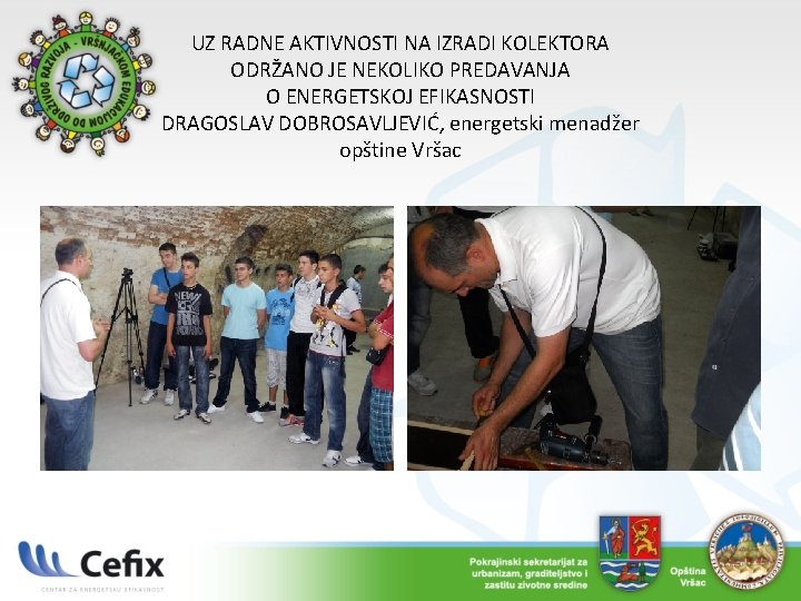 UZ RADNE AKTIVNOSTI NA IZRADI KOLEKTORA ODRŽANO JE NEKOLIKO PREDAVANJA O ENERGETSKOJ EFIKASNOSTI DRAGOSLAV UZ RADNE AKTIVNOSTI NA IZRADI KOLEKTORA ODRŽANO JE NEKOLIKO PREDAVANJA O ENERGETSKOJ EFIKASNOSTI DRAGOSLAV
