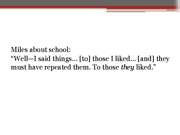 Miles about school: “Well—I said things… [to] those I liked… [and] they must have