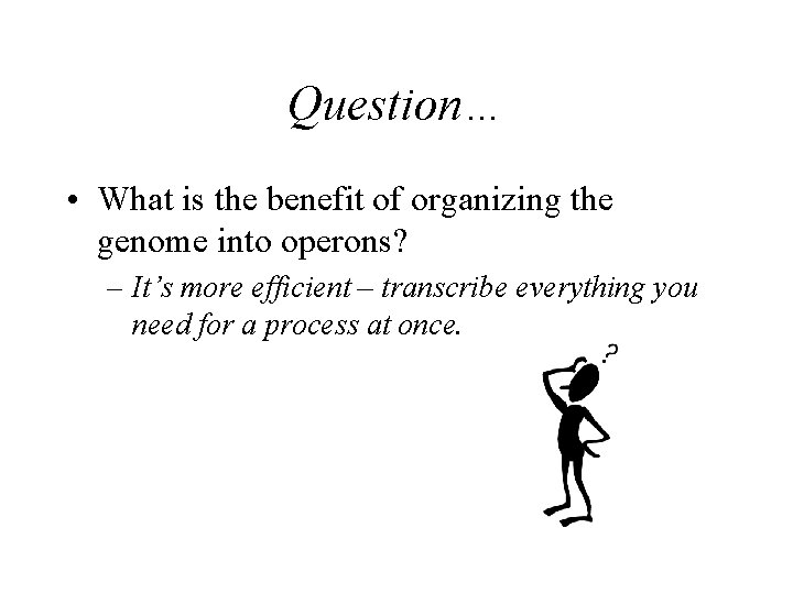 Question… • What is the benefit of organizing the genome into operons? – It’s