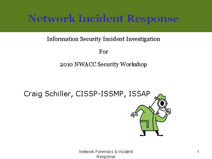 Network Incident Response Information Security Incident Investigation For 2010 NWACC Security Workshop Craig Schiller,