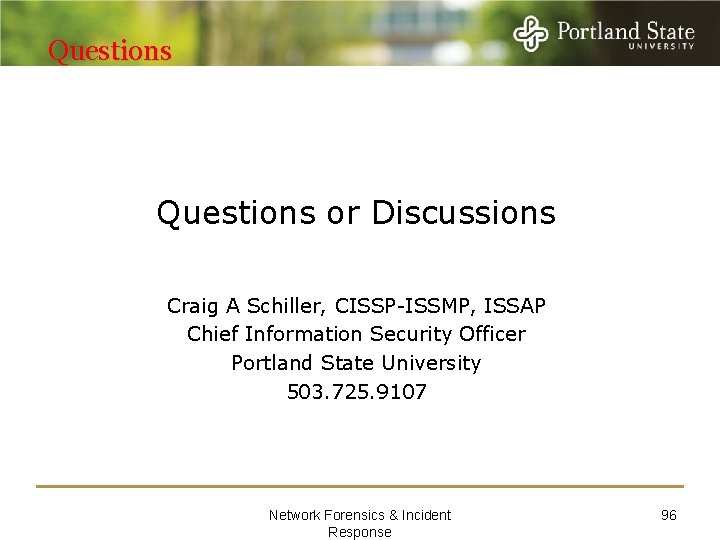 Questions or Discussions Craig A Schiller, CISSP-ISSMP, ISSAP Chief Information Security Officer Portland State